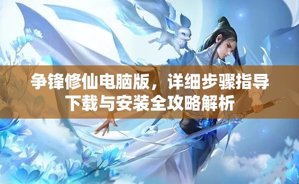 争锋修仙电脑版，详细步骤指导下载与安装全攻略解析