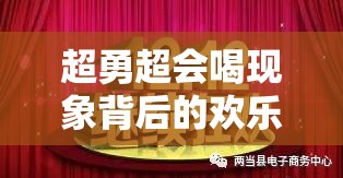 超勇超会喝现象背后的欢乐氛围与深刻警示，一张截图掀起社交狂欢浪潮