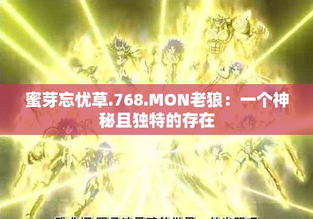 蜜芽忘忧草.768.MON老狼：一个神秘且独特的存在