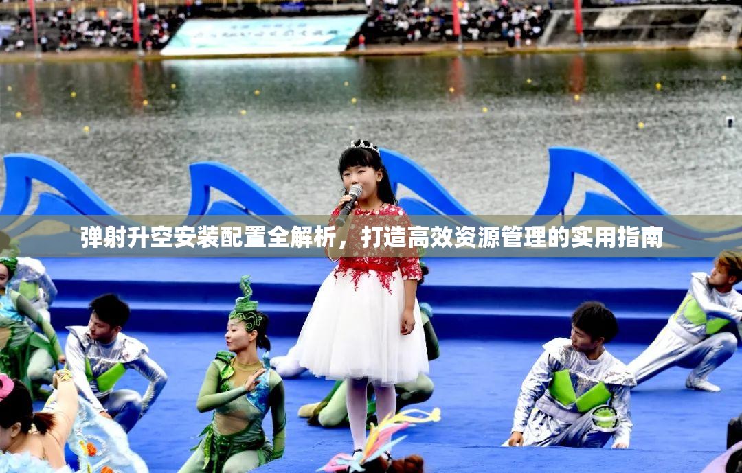 弹射升空安装配置全解析，打造高效资源管理的实用指南