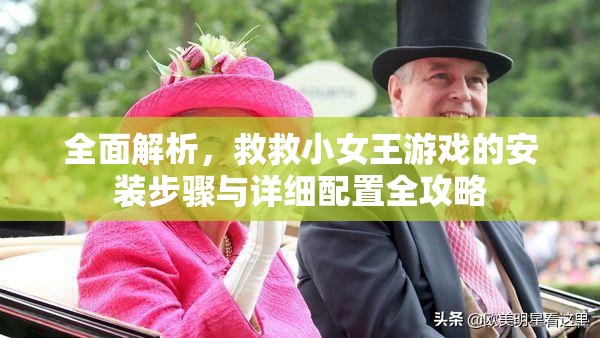 全面解析，救救小女王游戏的安装步骤与详细配置全攻略