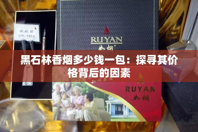 黑石林香烟多少钱一包：探寻其价格背后的因素