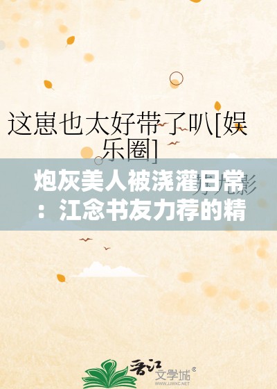 炮灰美人被浇灌日常：江念书友力荐的精彩日常