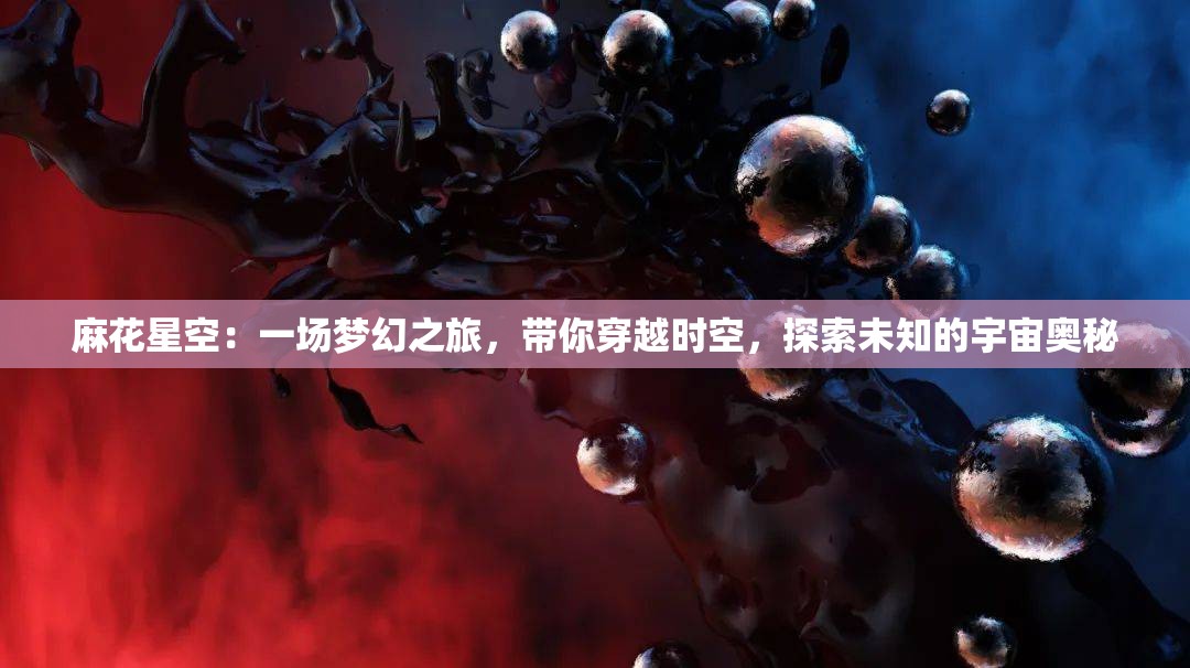 麻花星空：一场梦幻之旅，带你穿越时空，探索未知的宇宙奥秘