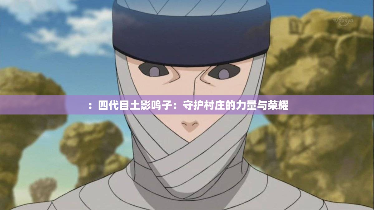 ：四代目土影鸣子：守护村庄的力量与荣耀