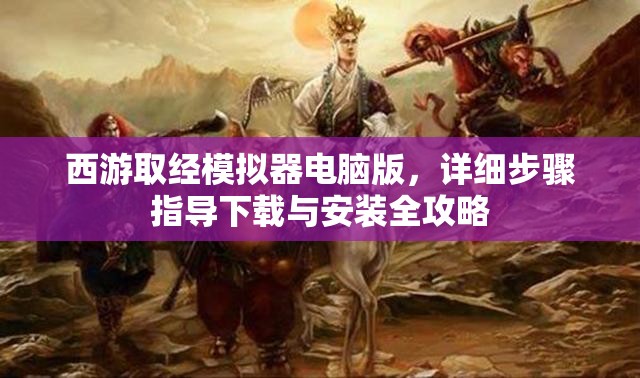 西游取经模拟器电脑版，详细步骤指导下载与安装全攻略
