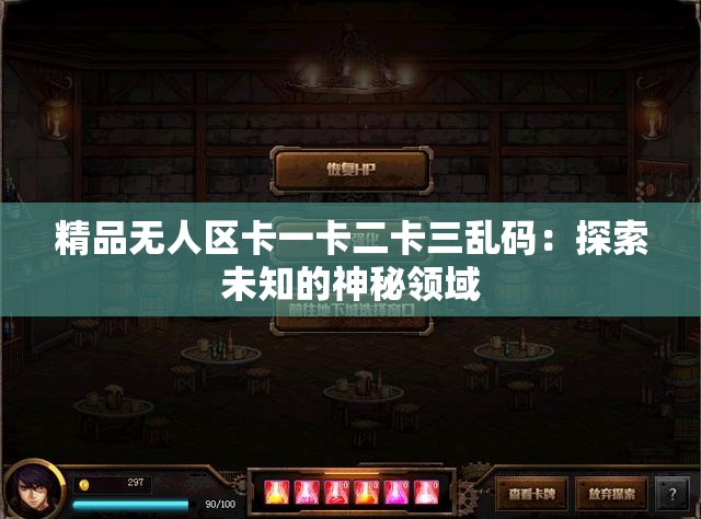 精品无人区卡一卡二卡三乱码：探索未知的神秘领域