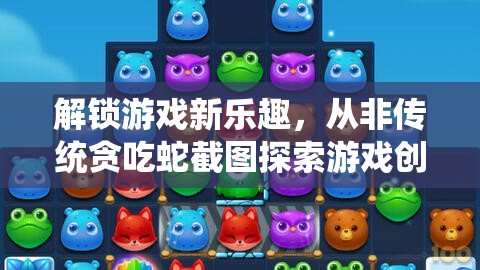 解锁游戏新乐趣，从非传统贪吃蛇截图探索游戏创新的独特魅力