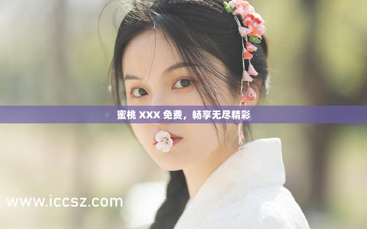 蜜桃 XXX 免费，畅享无尽精彩