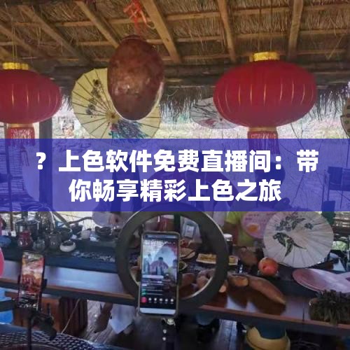 ？上色软件免费直播间：带你畅享精彩上色之旅