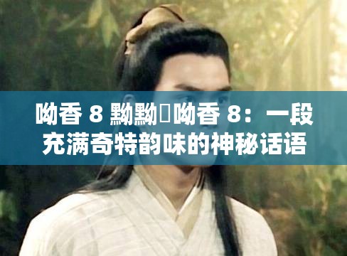 呦香 8 黝黝狖呦香 8：一段充满奇特韵味的神秘话语