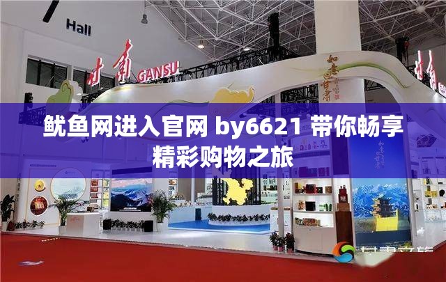 鱿鱼网进入官网 by6621 带你畅享精彩购物之旅