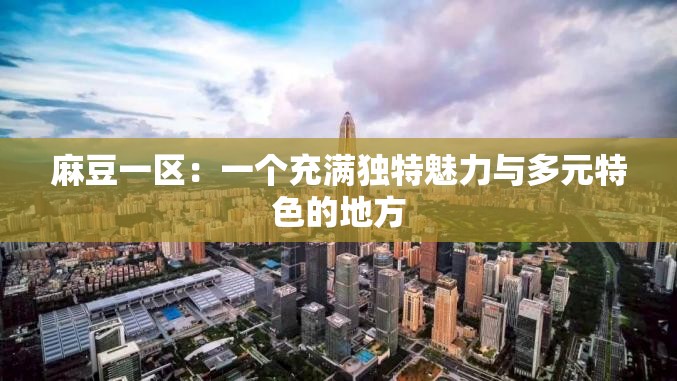 麻豆一区：一个充满独特魅力与多元特色的地方