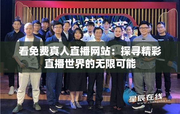 看免费真人直播网站：探寻精彩直播世界的无限可能