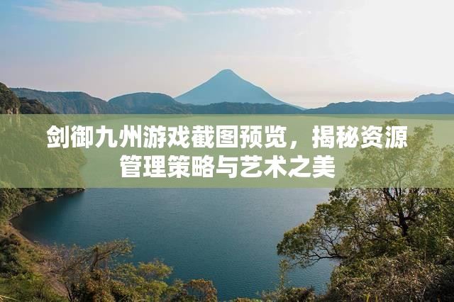 剑御九州游戏截图预览，揭秘资源管理策略与艺术之美
