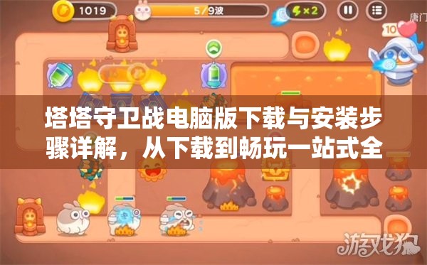 塔塔守卫战电脑版下载与安装步骤详解，从下载到畅玩一站式全攻略