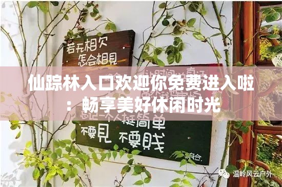 仙踪林入口欢迎你免费进入啦：畅享美好休闲时光