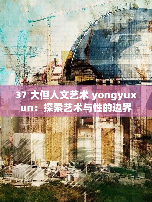 37 大但人文艺术 yongyuxun：探索艺术与性的边界