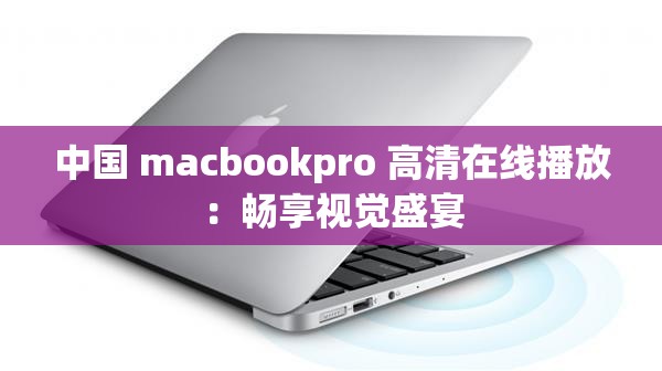 中国 macbookpro 高清在线播放：畅享视觉盛宴
