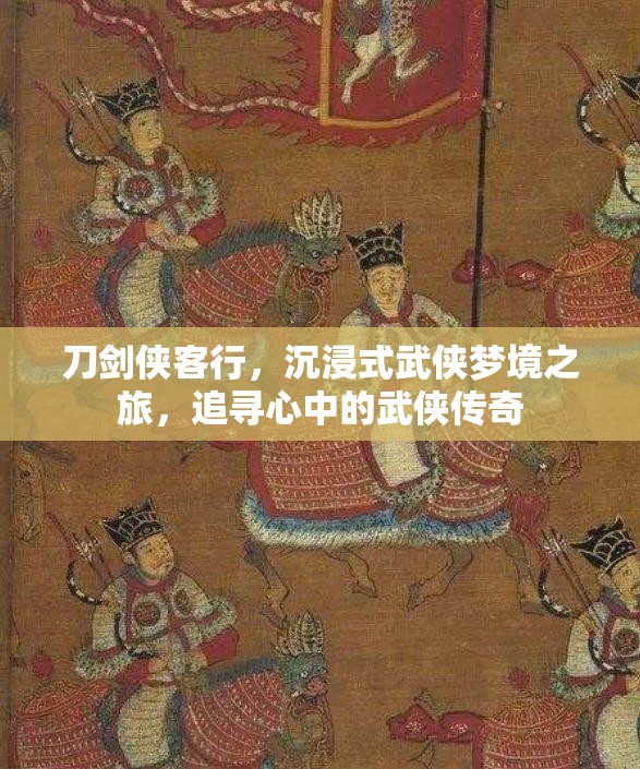 刀剑侠客行，沉浸式武侠梦境之旅，追寻心中的武侠传奇