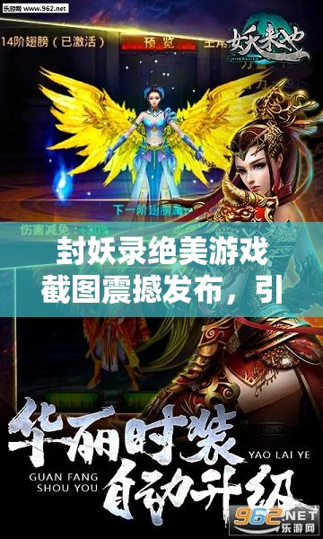 封妖录绝美游戏截图震撼发布，引领玩家领略前所未有的奇幻仙侠新世界