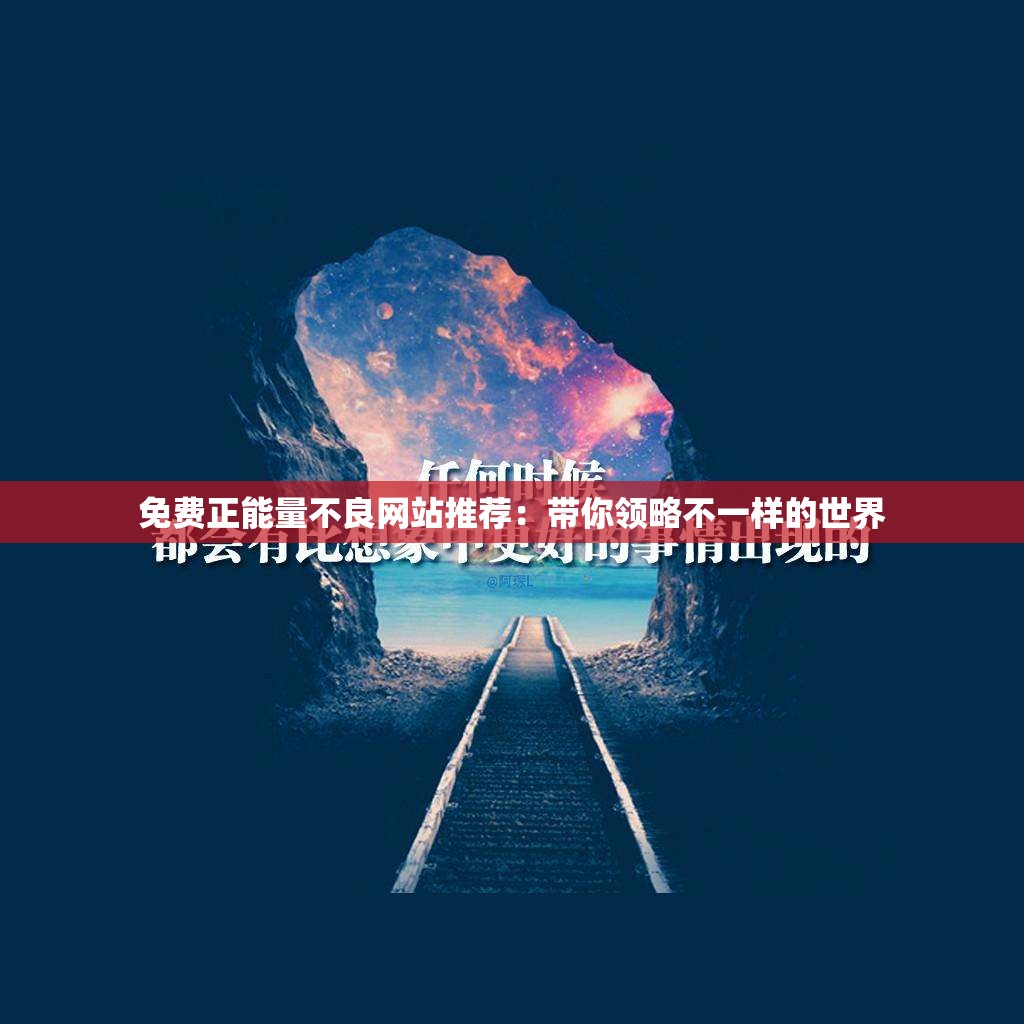 免费正能量不良网站推荐：带你领略不一样的世界