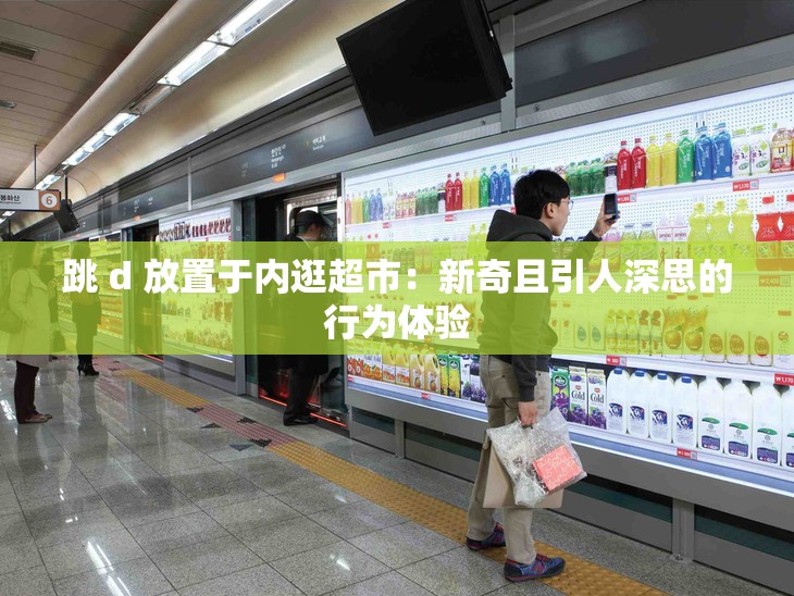 跳 d 放置于内逛超市：新奇且引人深思的行为体验