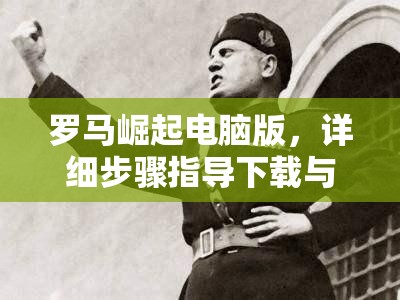 罗马崛起电脑版，详细步骤指导下载与安装全过程全攻略