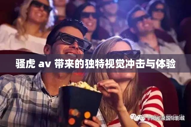 骚虎 av 带来的独特视觉冲击与体验