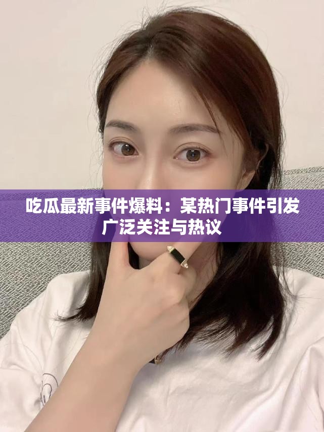 吃瓜最新事件爆料：某热门事件引发广泛关注与热议
