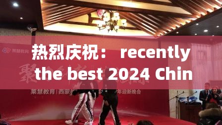热烈庆祝： recently the best 2024 Chinese