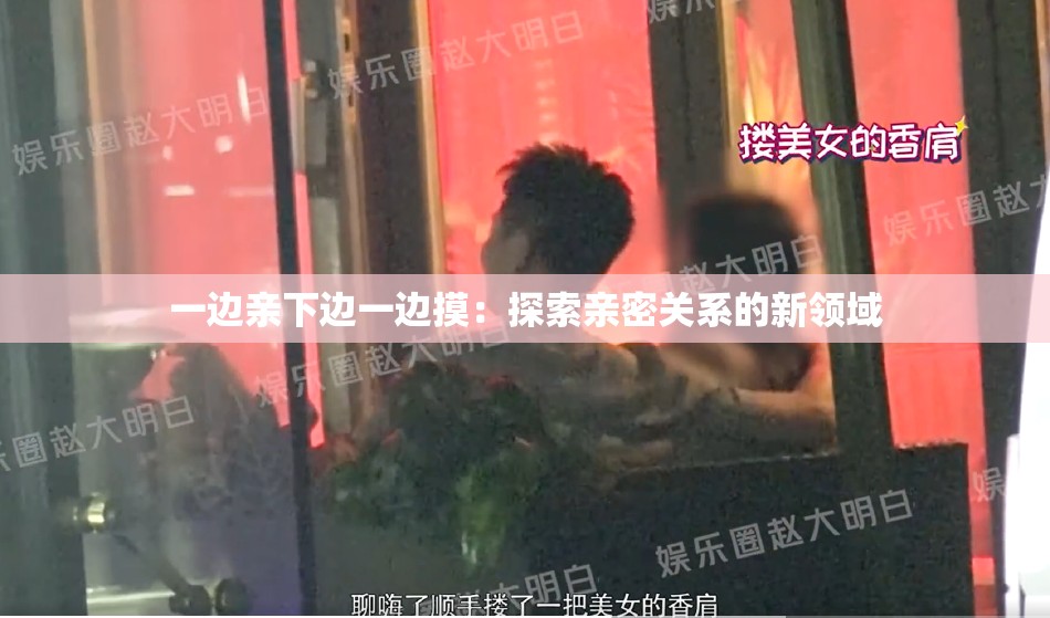 一边亲下边一边摸：探索亲密关系的新领域