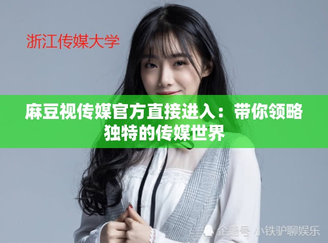 麻豆视传媒官方直接进入：带你领略独特的传媒世界