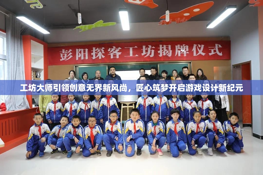 工坊大师引领创意无界新风尚，匠心筑梦开启游戏设计新纪元