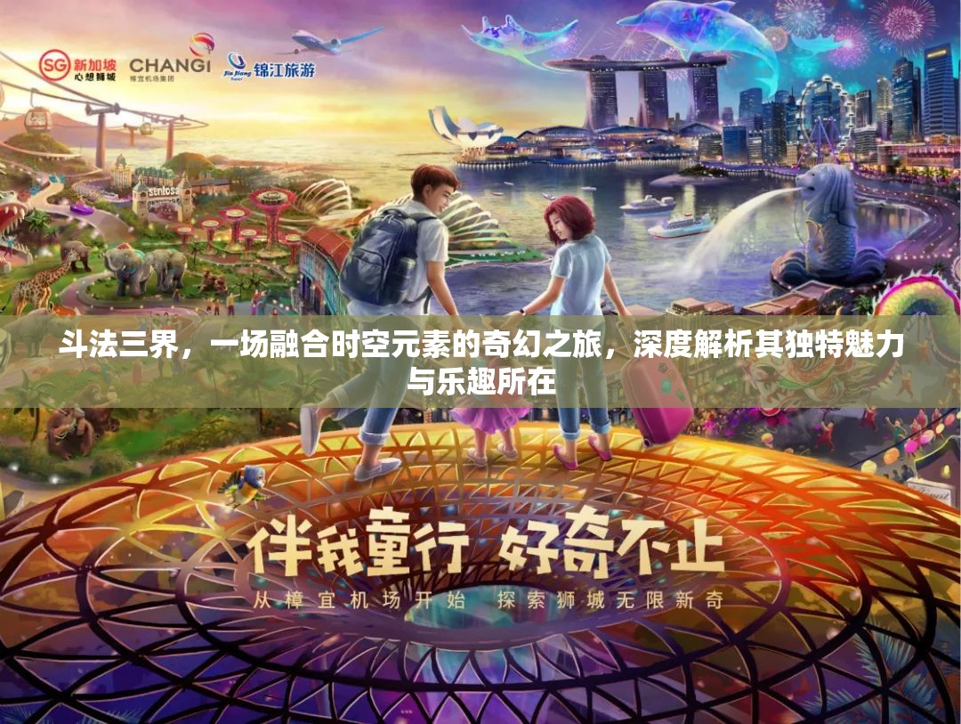 斗法三界，一场融合时空元素的奇幻之旅，深度解析其独特魅力与乐趣所在