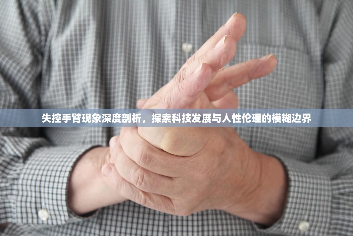 失控手臂现象深度剖析，探索科技发展与人性伦理的模糊边界
