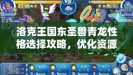 洛克王国东圣兽青龙性格选择攻略，优化资源配置策略，最大化提升战斗效能