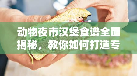 动物夜市汉堡食谱全面揭秘，教你如何打造专属个性化美味汉堡