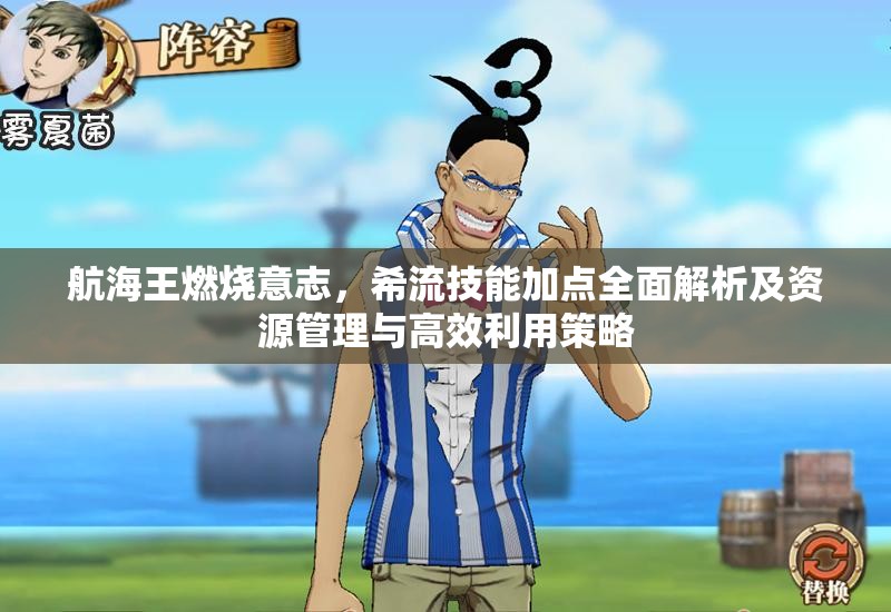 航海王燃烧意志，希流技能加点全面解析及资源管理与高效利用策略