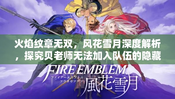 火焰纹章无双，风花雪月深度解析，探究贝老师无法加入队伍的隐藏真相