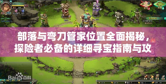 部落与弯刀管家位置全面揭秘，探险者必备的详细寻宝指南与攻略