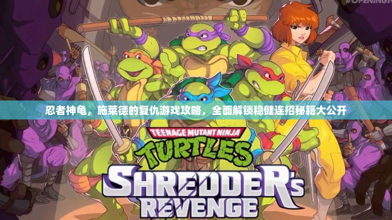 忍者神龟，施莱德的复仇游戏攻略，全面解锁稳健连招秘籍大公开