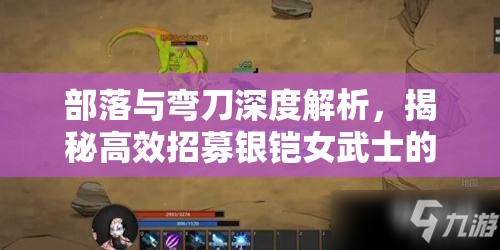 部落与弯刀深度解析，揭秘高效招募银铠女武士的独门秘籍