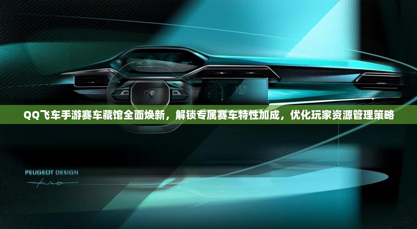 QQ飞车手游赛车藏馆全面焕新，解锁专属赛车特性加成，优化玩家资源管理策略