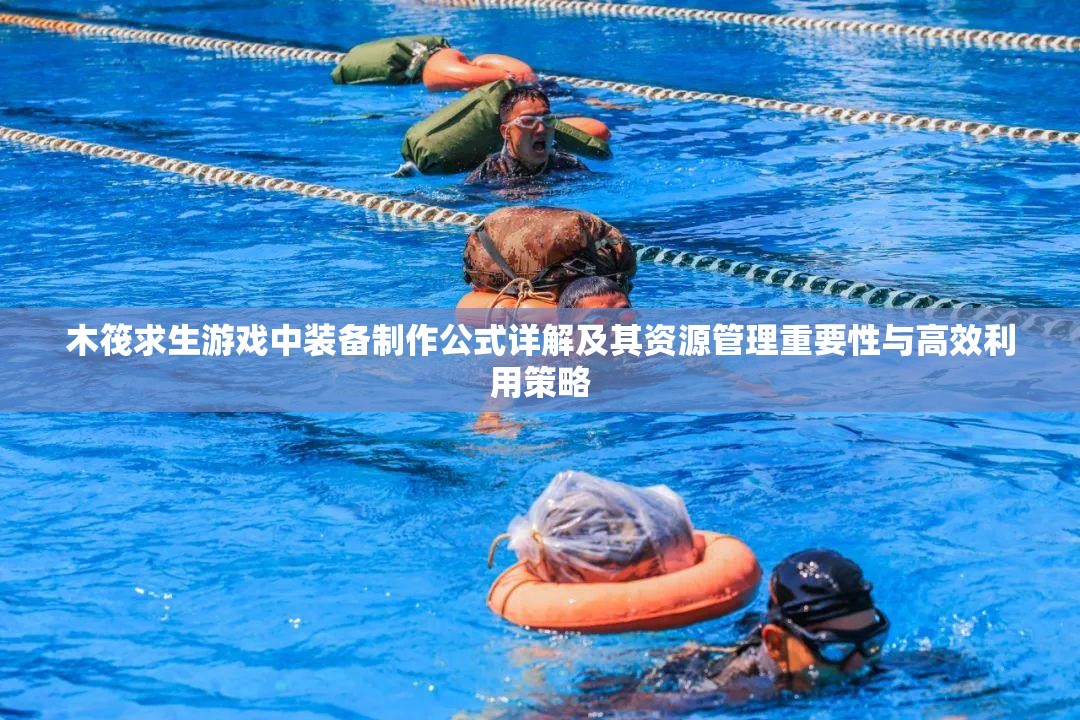 木筏求生游戏中装备制作公式详解及其资源管理重要性与高效利用策略