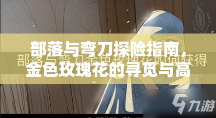 部落与弯刀探险指南，金色玫瑰花的寻觅与高效资源管理智慧