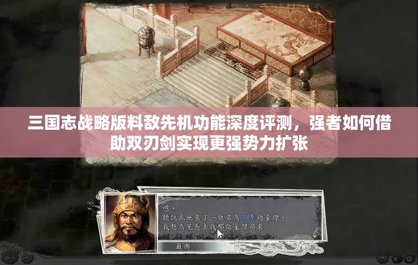 三国志战略版料敌先机功能深度评测，强者如何借助双刃剑实现更强势力扩张
