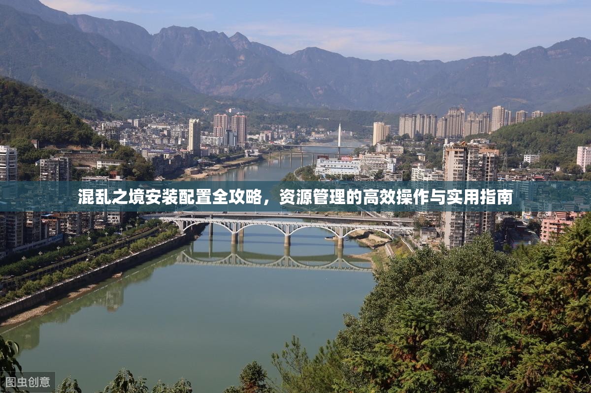 混乱之境安装配置全攻略，资源管理的高效操作与实用指南