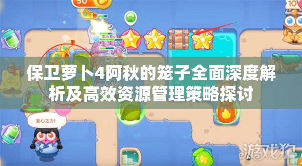 保卫萝卜4阿秋的笼子全面深度解析及高效资源管理策略探讨
