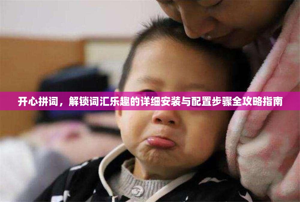 开心拼词，解锁词汇乐趣的详细安装与配置步骤全攻略指南